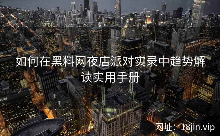 如何在黑料网夜店派对实录中趋势解读实用手册