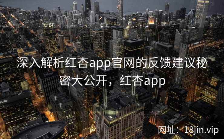 深入解析红杏app官网的反馈建议秘密大公开，红杏app