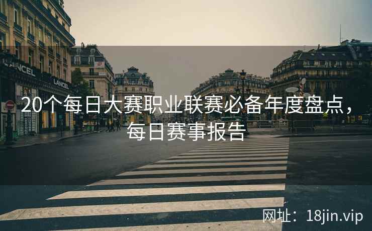 20个每日大赛职业联赛必备年度盘点，每日赛事报告