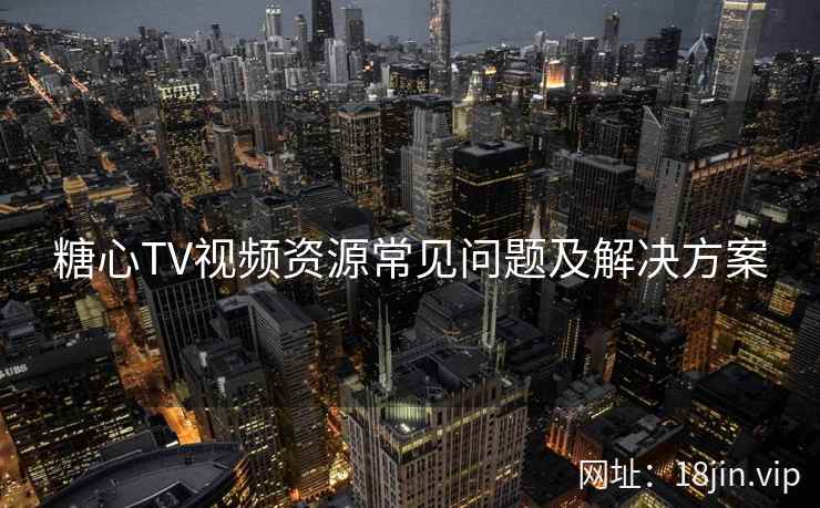 糖心TV视频资源常见问题及解决方案