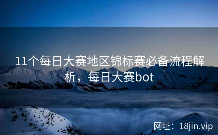 11个每日大赛地区锦标赛必备流程解析，每日大赛bot