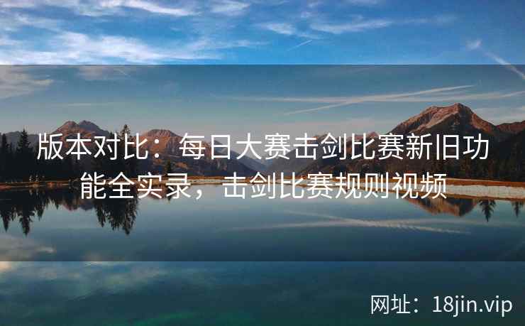 版本对比：每日大赛击剑比赛新旧功能全实录，击剑比赛规则视频
