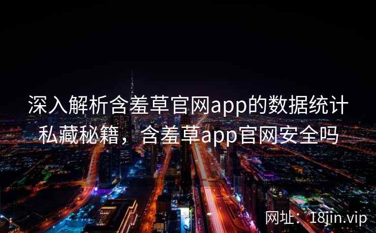 深入解析含羞草官网app的数据统计私藏秘籍，含羞草app官网安全吗
