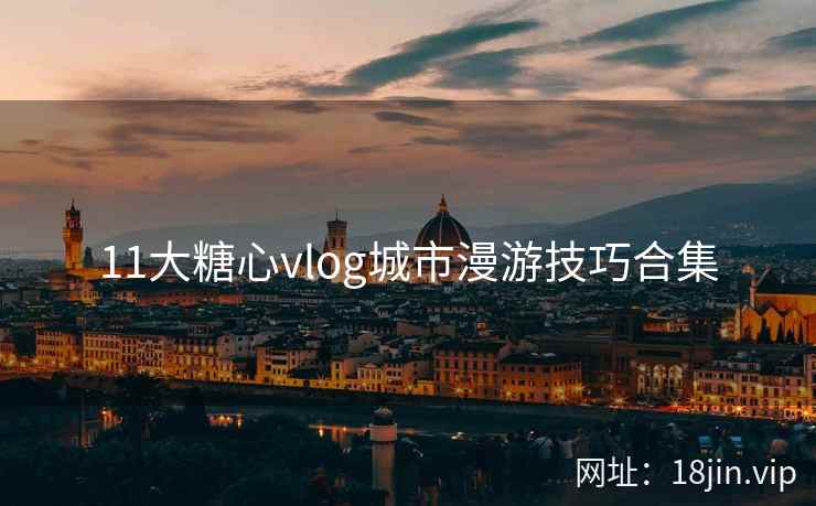 11大糖心vlog城市漫游技巧合集