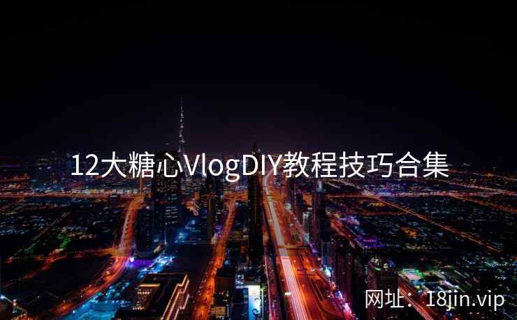 12大糖心VlogDIY教程技巧合集