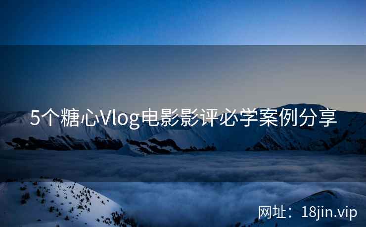 5个糖心Vlog电影影评必学案例分享