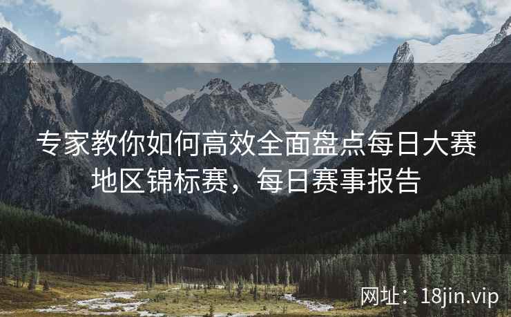 专家教你如何高效全面盘点每日大赛地区锦标赛，每日赛事报告