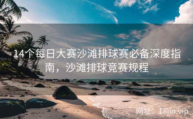 14个每日大赛沙滩排球赛必备深度指南，沙滩排球竞赛规程