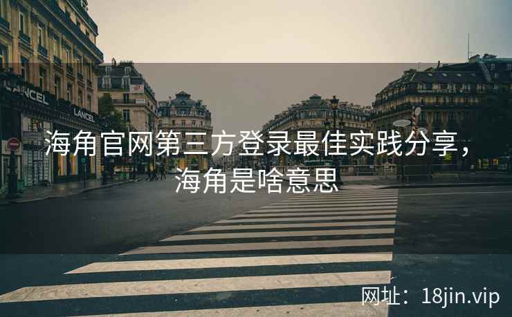海角官网第三方登录最佳实践分享，海角是啥意思