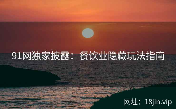 91网独家披露：餐饮业隐藏玩法指南